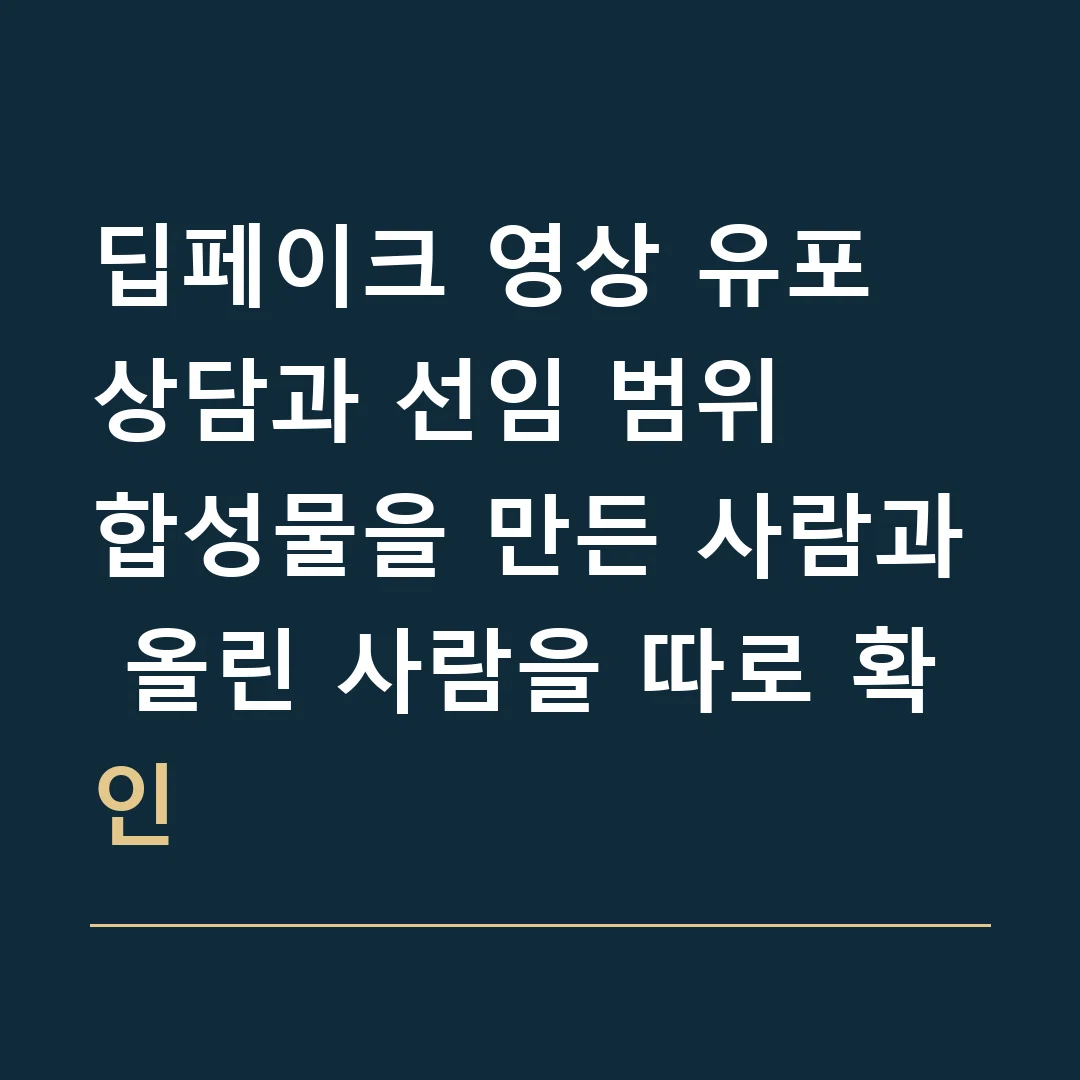 딥페이크 영상 유포 상담과 선임 범위 · 합성물을 만든 사람과 올린 사람을 따로 확인