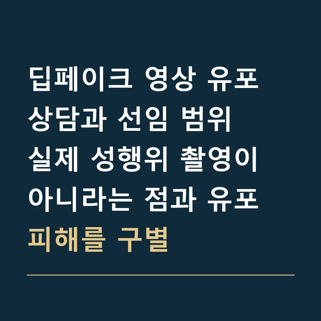 딥페이크 영상 유포 상담과 선임 범위 · 실제 성행위 촬영이 아니라는 점과 유포 피해를 구별