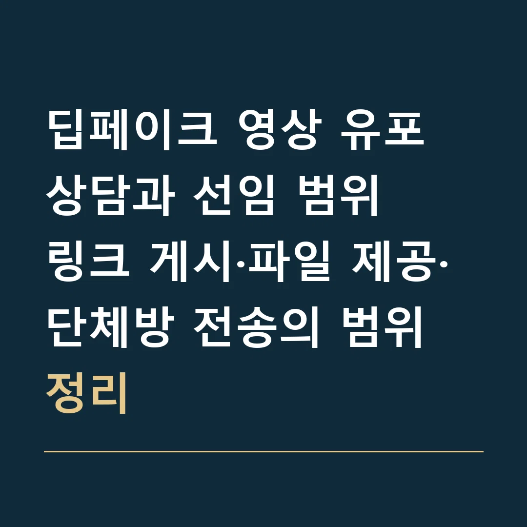 딥페이크 영상 유포 상담과 선임 범위 · 링크 게시·파일 제공·단체방 전송의 범위 정리