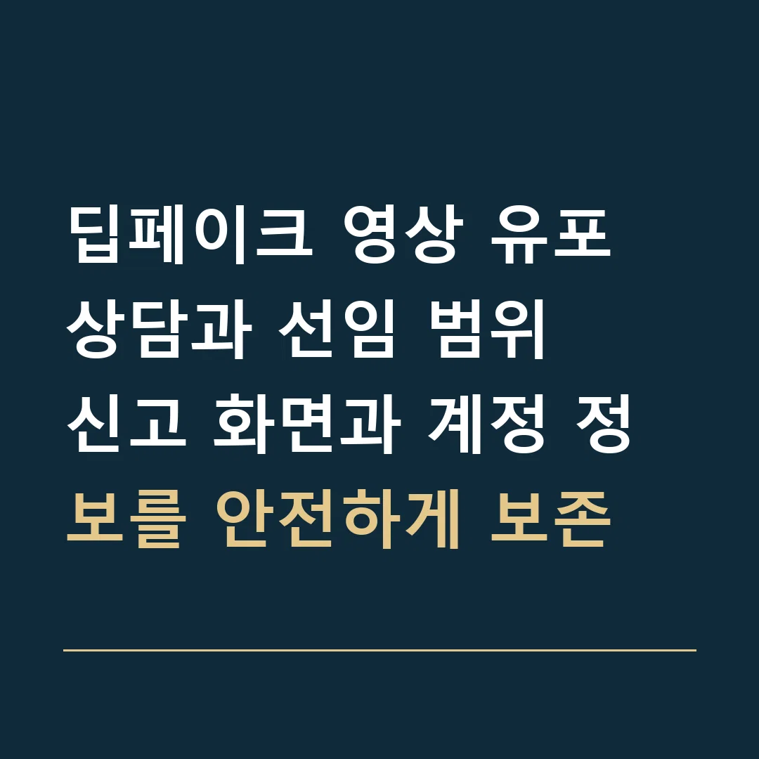 딥페이크 영상 유포 상담과 선임 범위 · 신고 화면과 계정 정보를 안전하게 보존