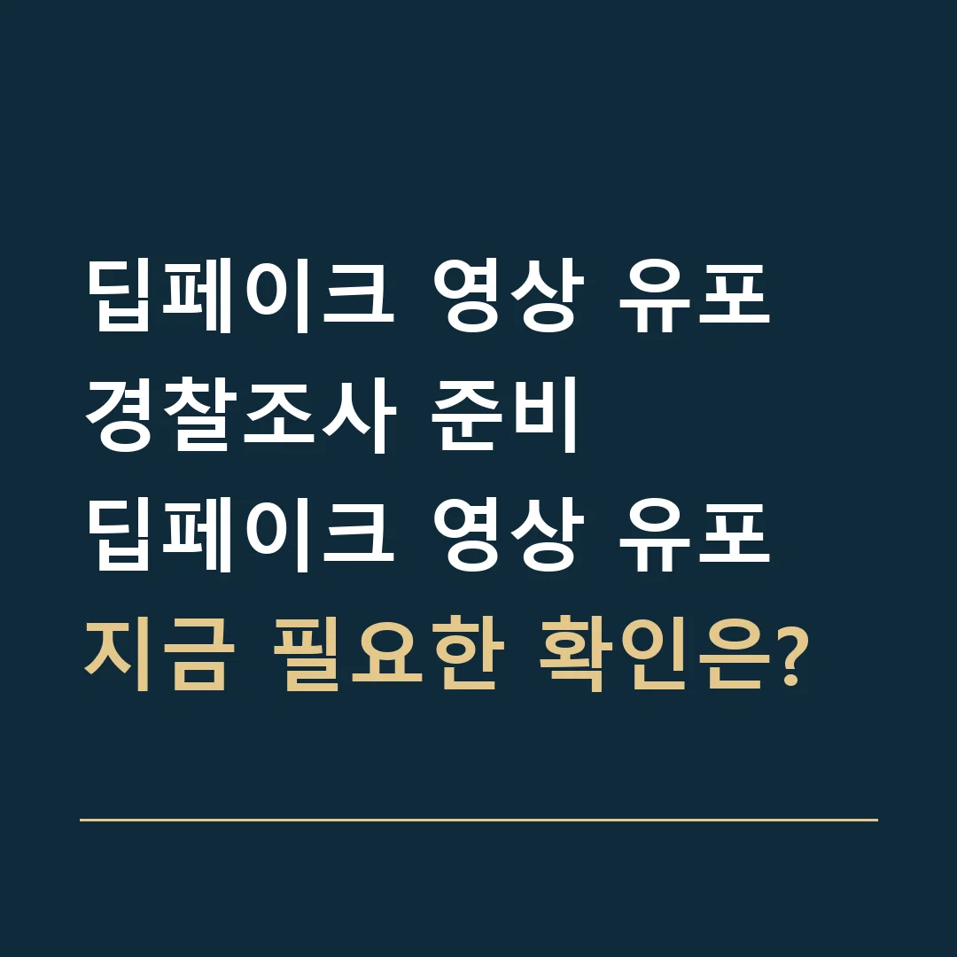 딥페이크 영상 유포 경찰조사 준비 · 딥페이크 영상 유포
지금 필요한 확인은?