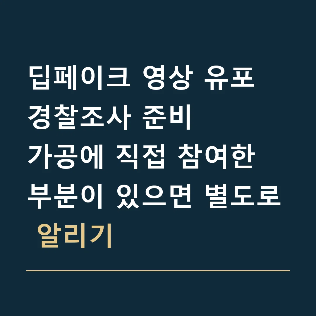 딥페이크 영상 유포 경찰조사 준비 · 가공에 직접 참여한 부분이 있으면 별도로 알리기