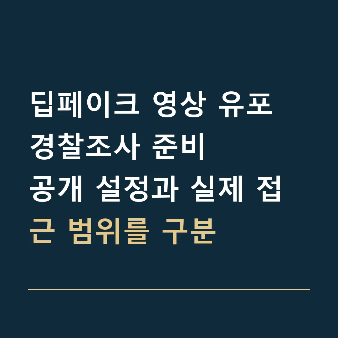 딥페이크 영상 유포 경찰조사 준비 · 공개 설정과 실제 접근 범위를 구분