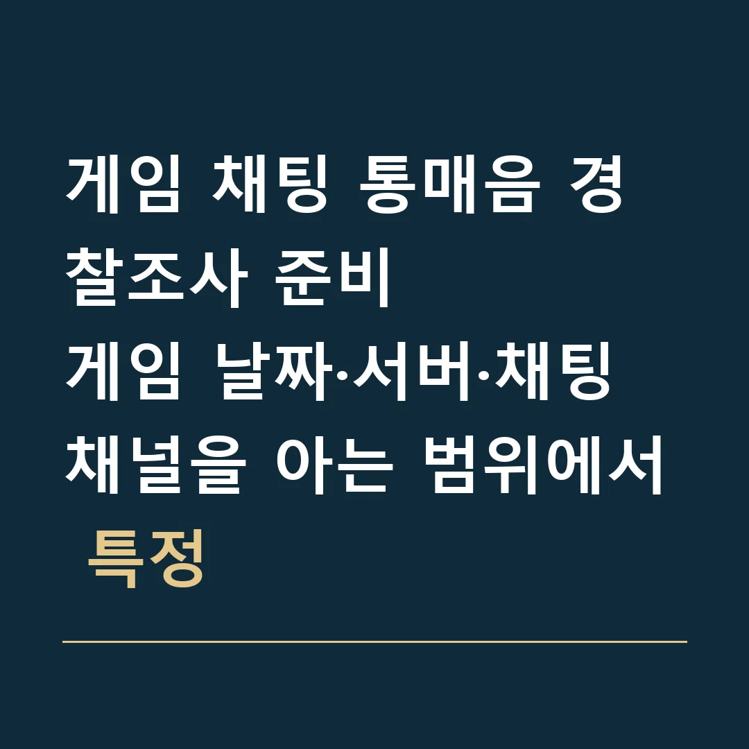 게임 채팅 통매음 경찰조사 준비 · 게임 날짜·서버·채팅 채널을 아는 범위에서 특정