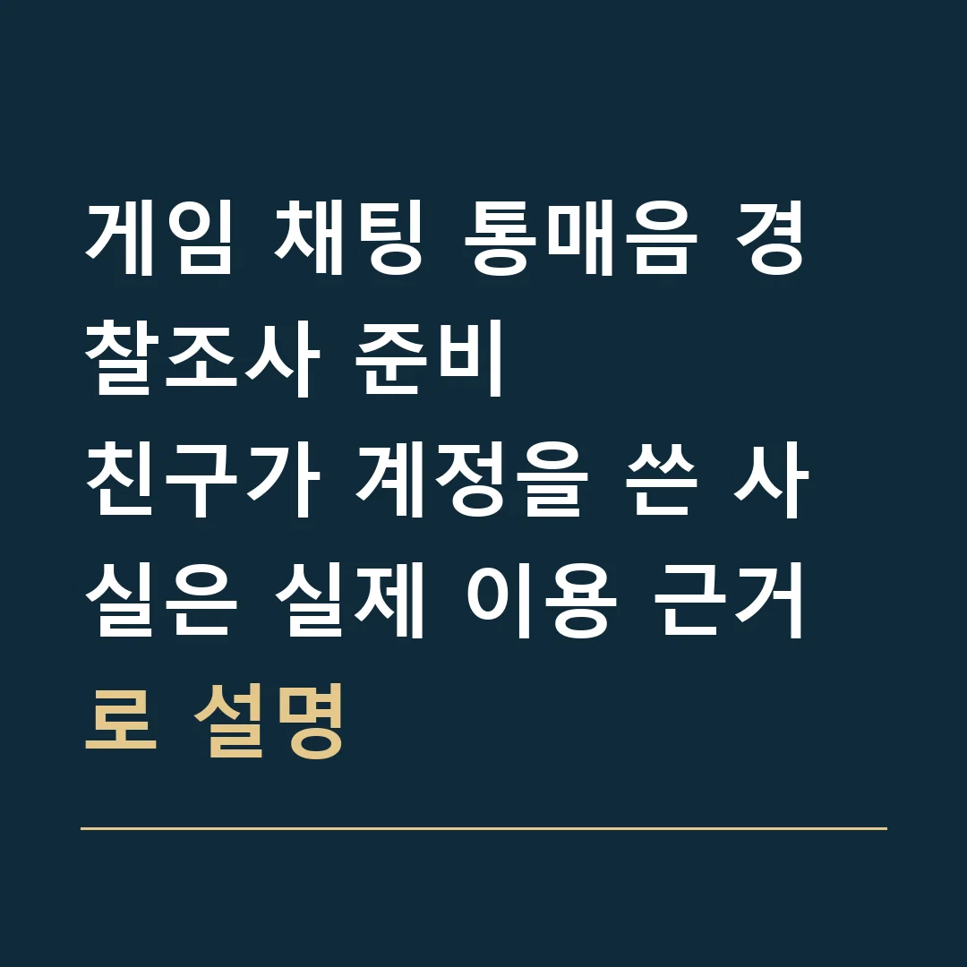게임 채팅 통매음 경찰조사 준비 · 친구가 계정을 쓴 사실은 실제 이용 근거로 설명