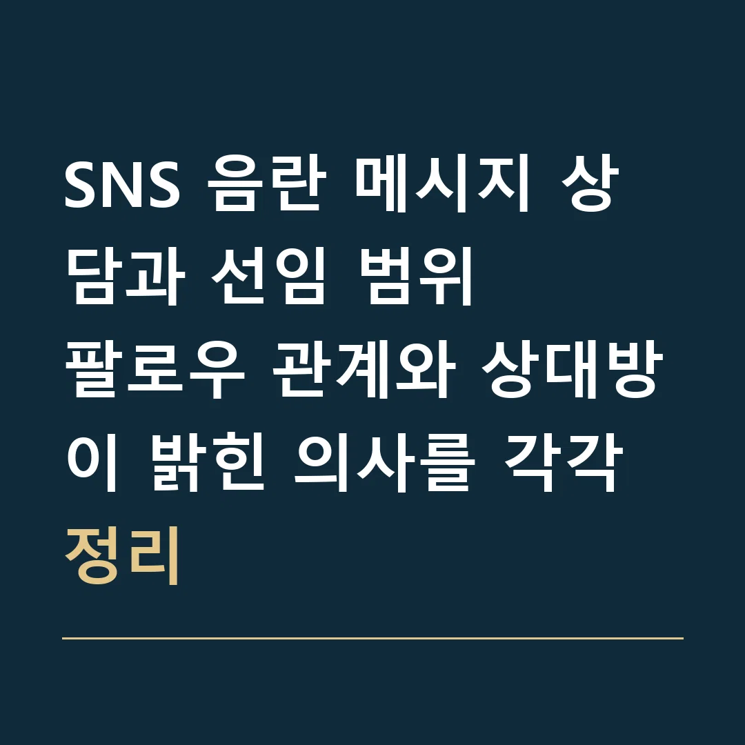 SNS 음란 메시지 상담과 선임 범위 · 팔로우 관계와 상대방이 밝힌 의사를 각각 정리