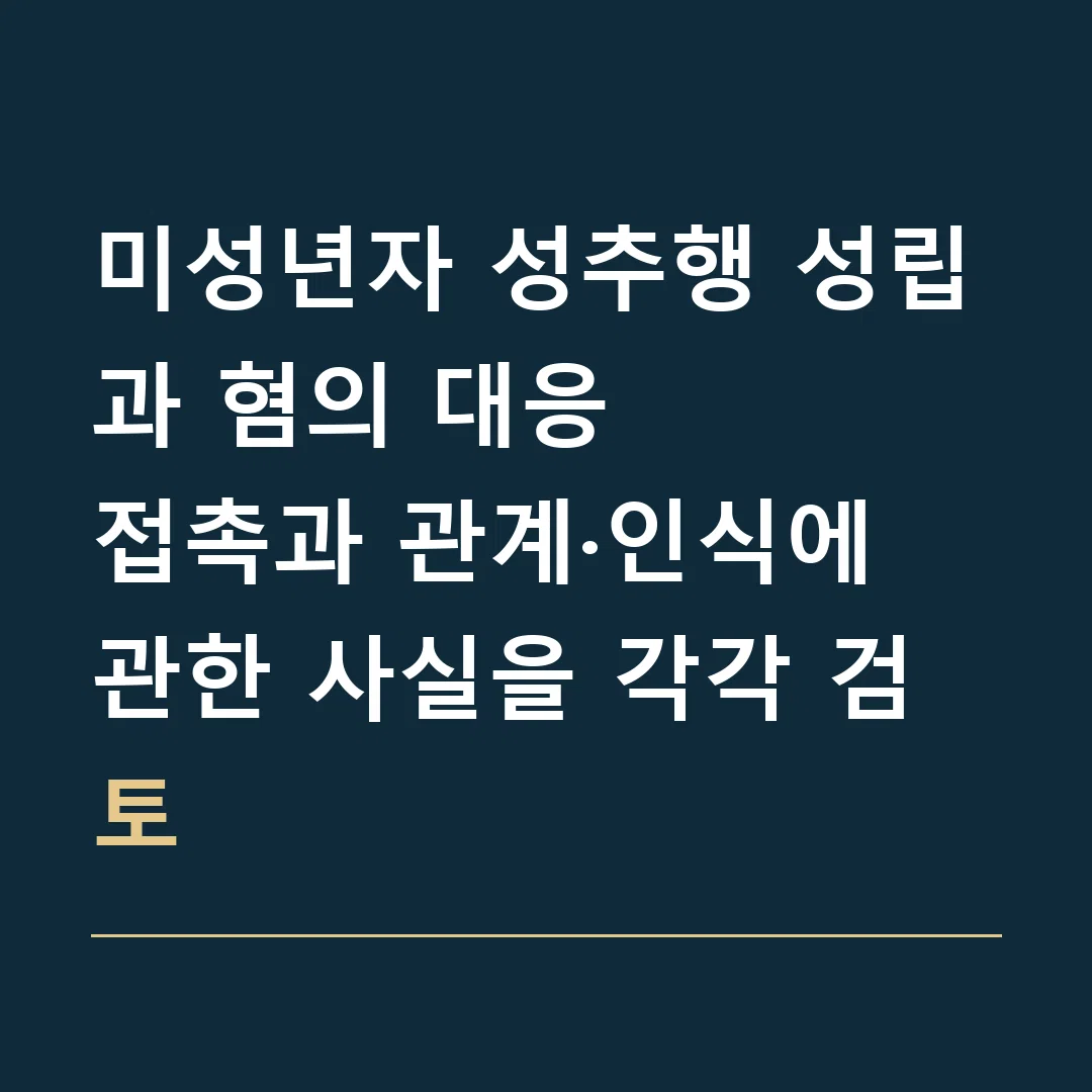 미성년자 성추행 성립과 혐의 대응 · 접촉과 관계·인식에 관한 사실을 각각 검토