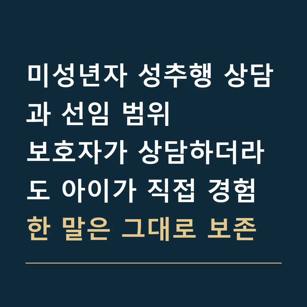 미성년자 성추행 상담과 선임 범위 · 보호자가 상담하더라도 아이가 직접 경험한 말은 그대로 보존