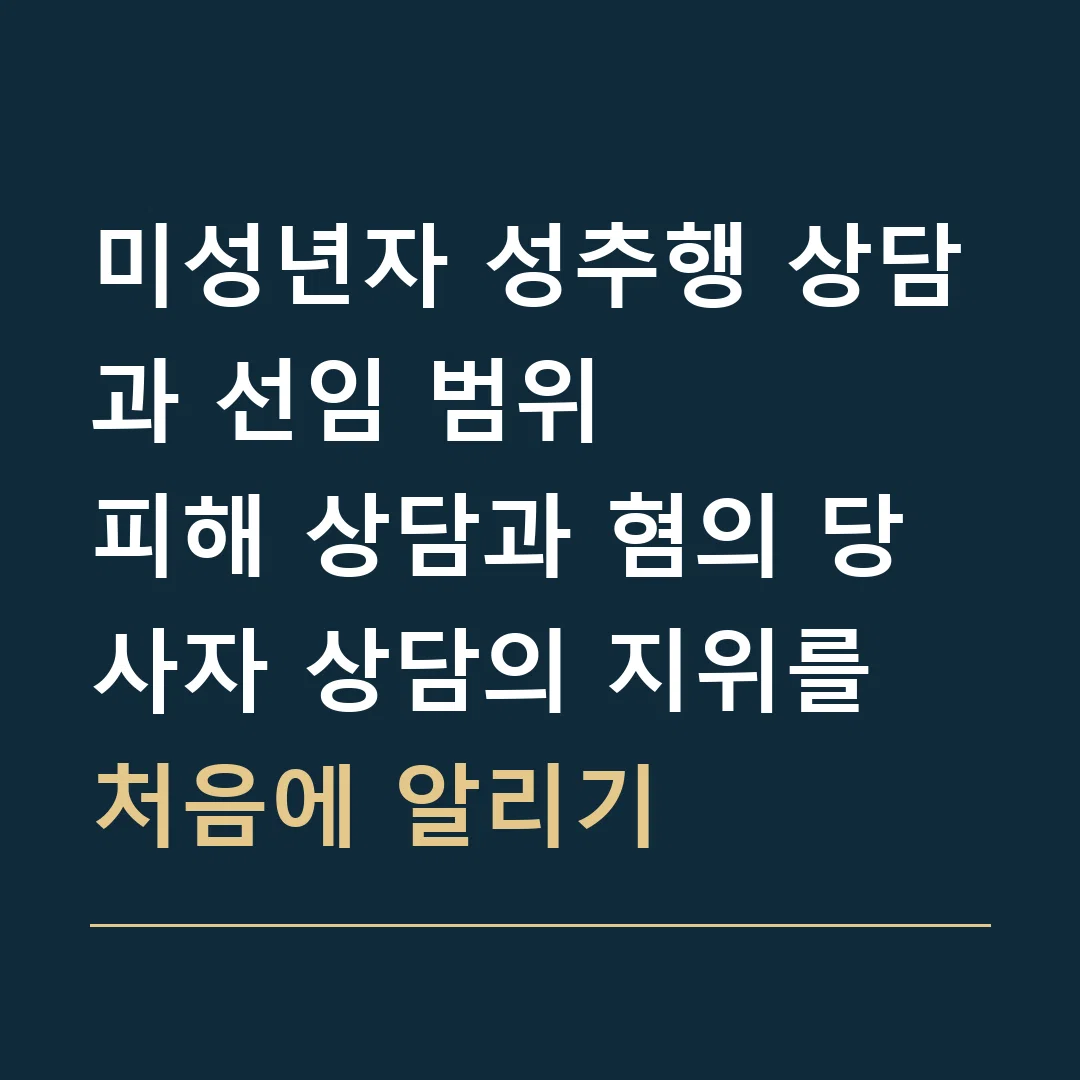 미성년자 성추행 상담과 선임 범위 · 피해 상담과 혐의 당사자 상담의 지위를 처음에 알리기