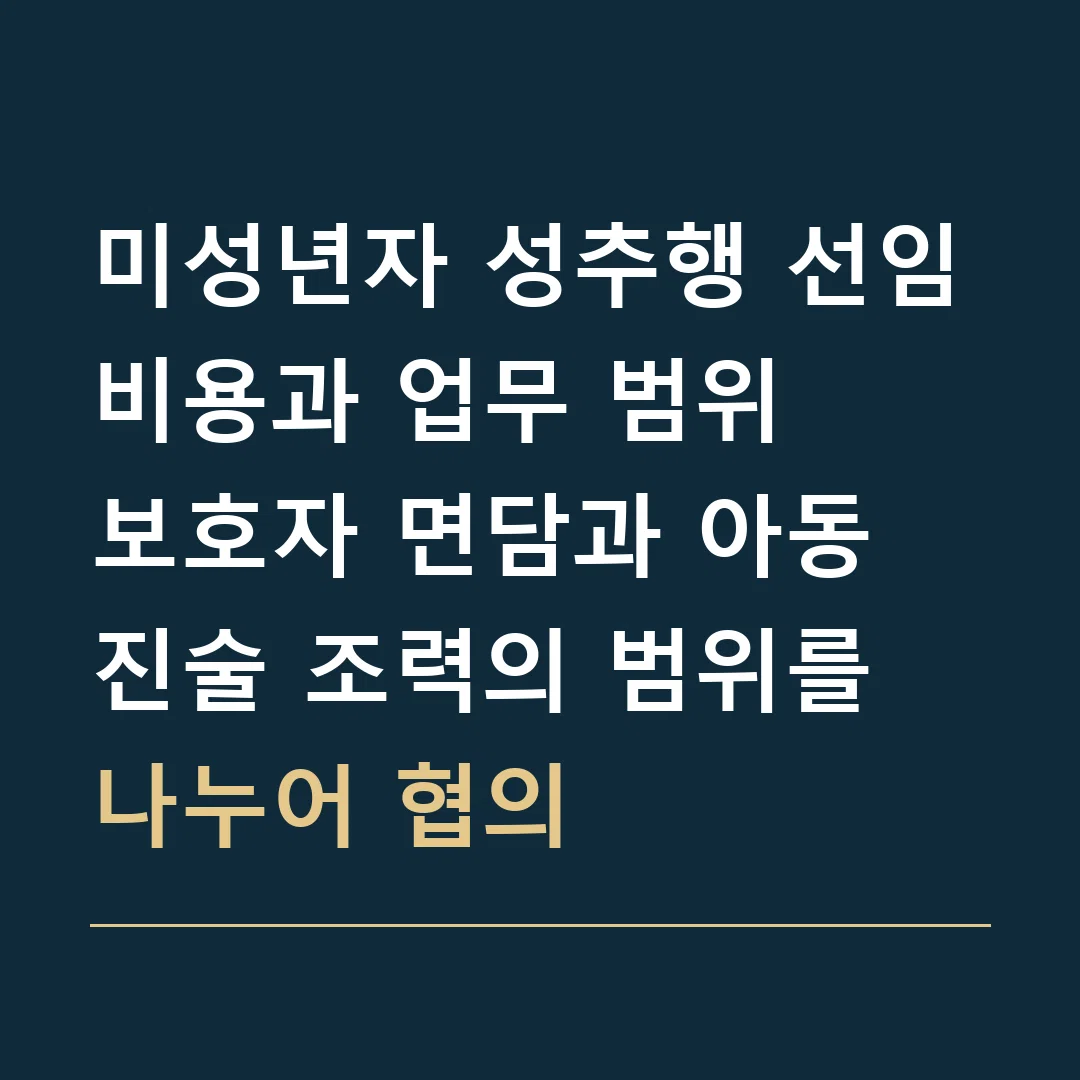 미성년자 성추행 선임비용과 업무 범위 · 보호자 면담과 아동 진술 조력의 범위를 나누어 협의