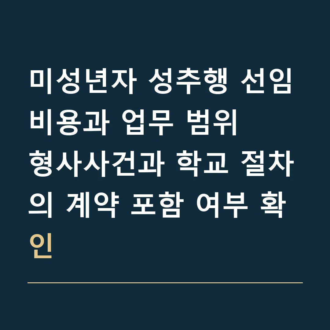 미성년자 성추행 선임비용과 업무 범위 · 형사사건과 학교 절차의 계약 포함 여부 확인