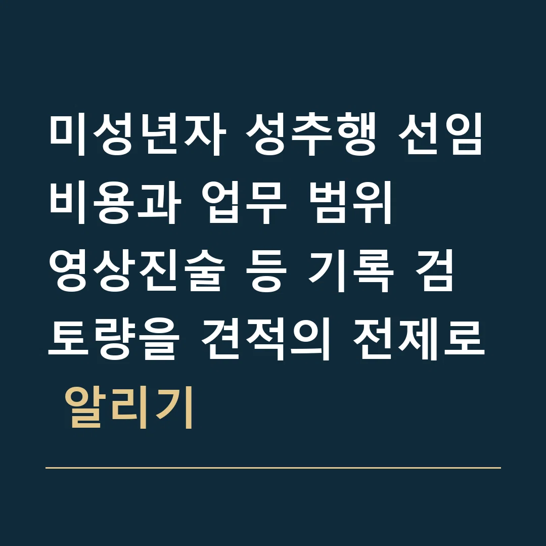 미성년자 성추행 선임비용과 업무 범위 · 영상진술 등 기록 검토량을 견적의 전제로 알리기