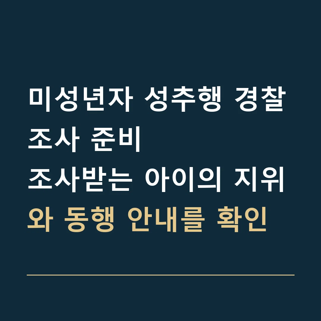 미성년자 성추행 경찰조사 준비 · 조사받는 아이의 지위와 동행 안내를 확인