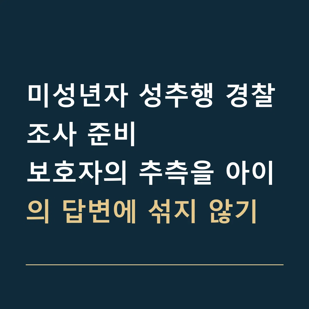 미성년자 성추행 경찰조사 준비 · 보호자의 추측을 아이의 답변에 섞지 않기