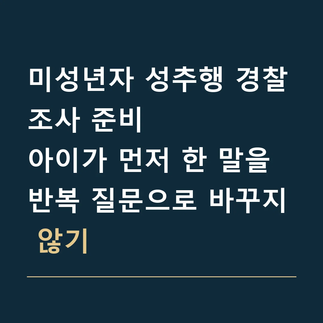 미성년자 성추행 경찰조사 준비 · 아이가 먼저 한 말을 반복 질문으로 바꾸지 않기