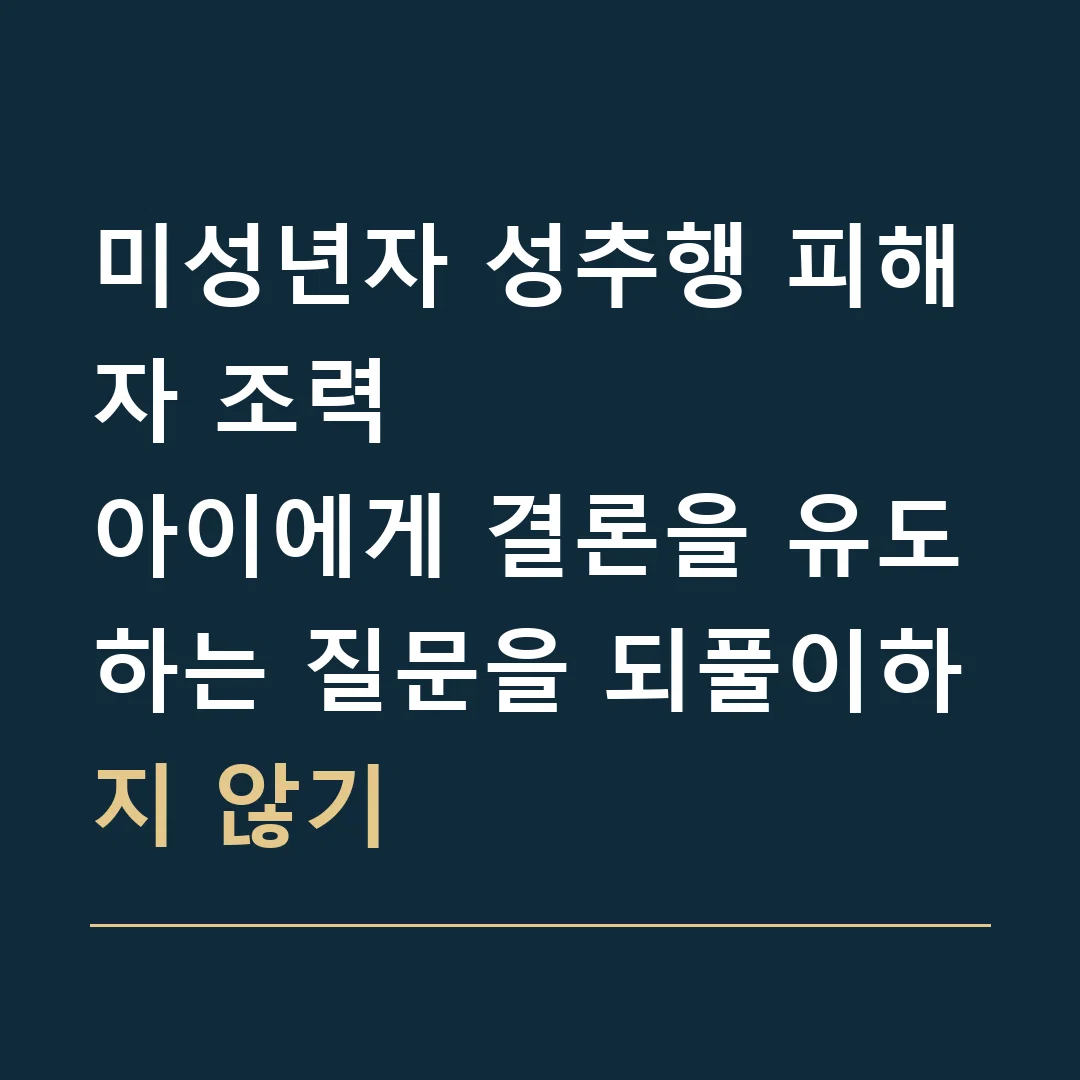 미성년자 성추행 피해자 조력 · 아이에게 결론을 유도하는 질문을 되풀이하지 않기