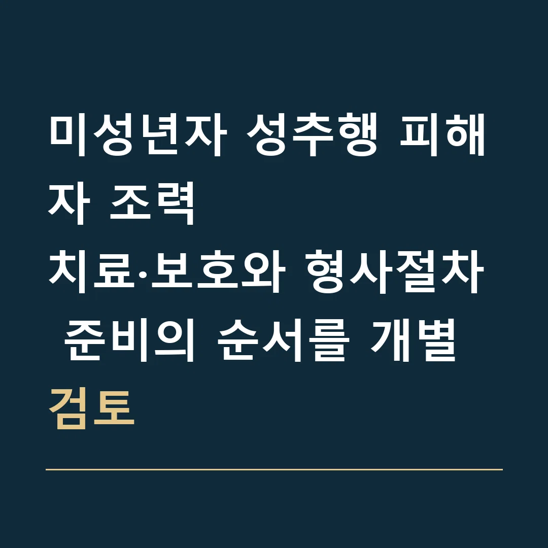 미성년자 성추행 피해자 조력 · 치료·보호와 형사절차 준비의 순서를 개별 검토