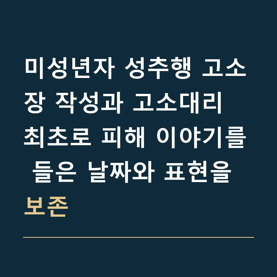 미성년자 성추행 고소장 작성과 고소대리 · 최초로 피해 이야기를 들은 날짜와 표현을 보존