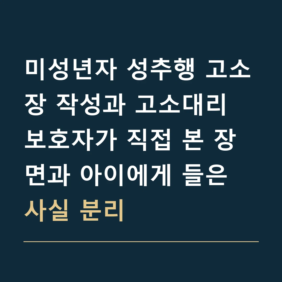 미성년자 성추행 고소장 작성과 고소대리 · 보호자가 직접 본 장면과 아이에게 들은 사실 분리