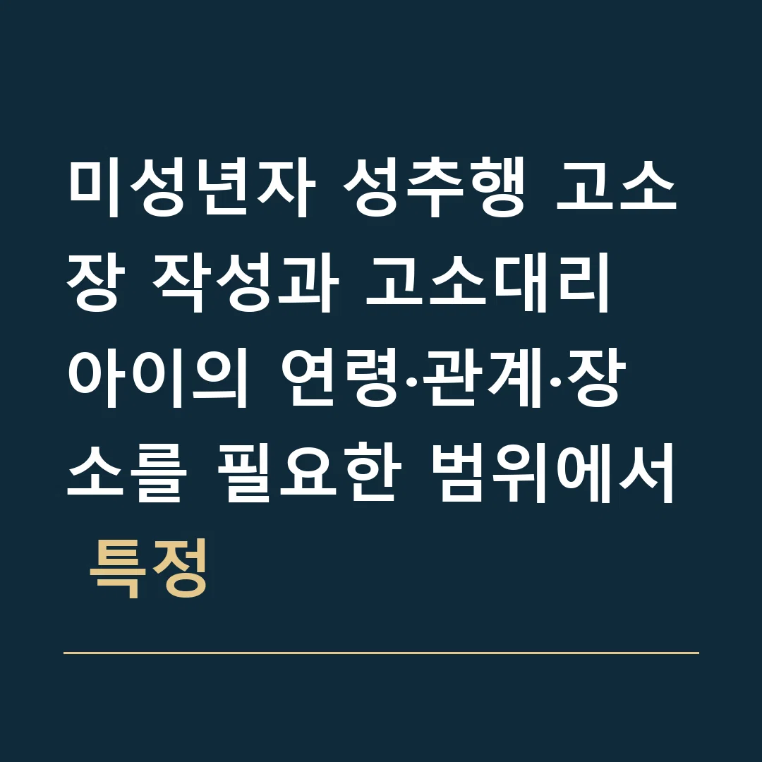 미성년자 성추행 고소장 작성과 고소대리 · 아이의 연령·관계·장소를 필요한 범위에서 특정