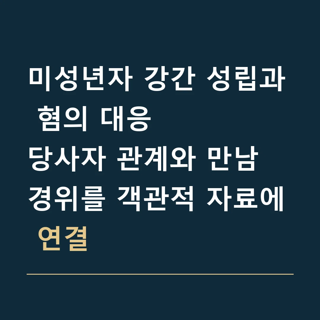 미성년자 강간 성립과 혐의 대응 · 당사자 관계와 만남 경위를 객관적 자료에 연결