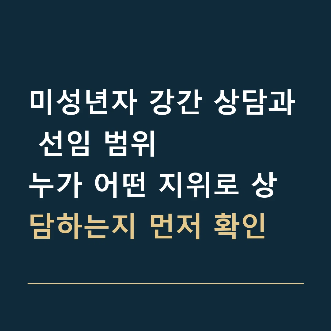 미성년자 강간 상담과 선임 범위 · 누가 어떤 지위로 상담하는지 먼저 확인