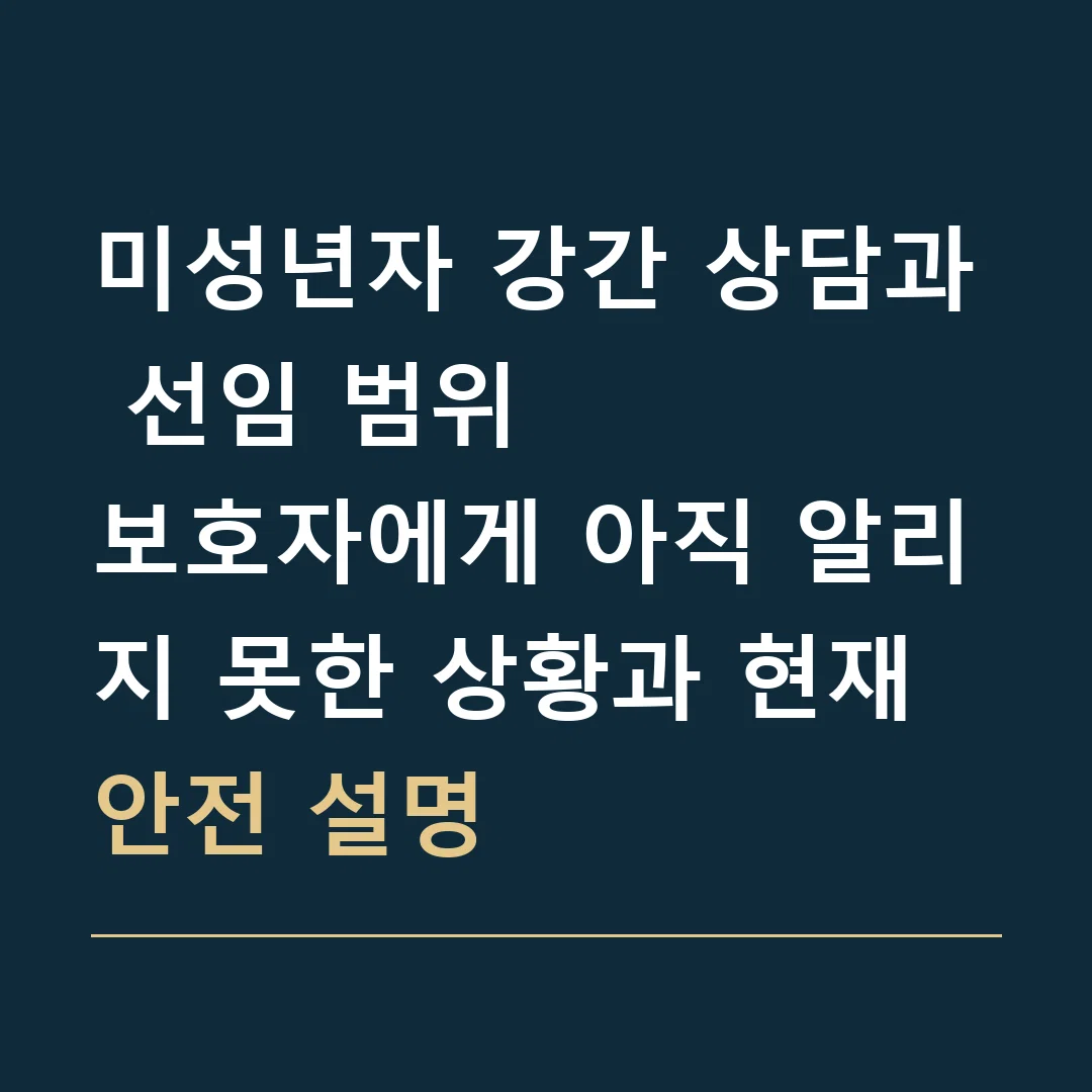 미성년자 강간 상담과 선임 범위 · 보호자에게 아직 알리지 못한 상황과 현재 안전 설명