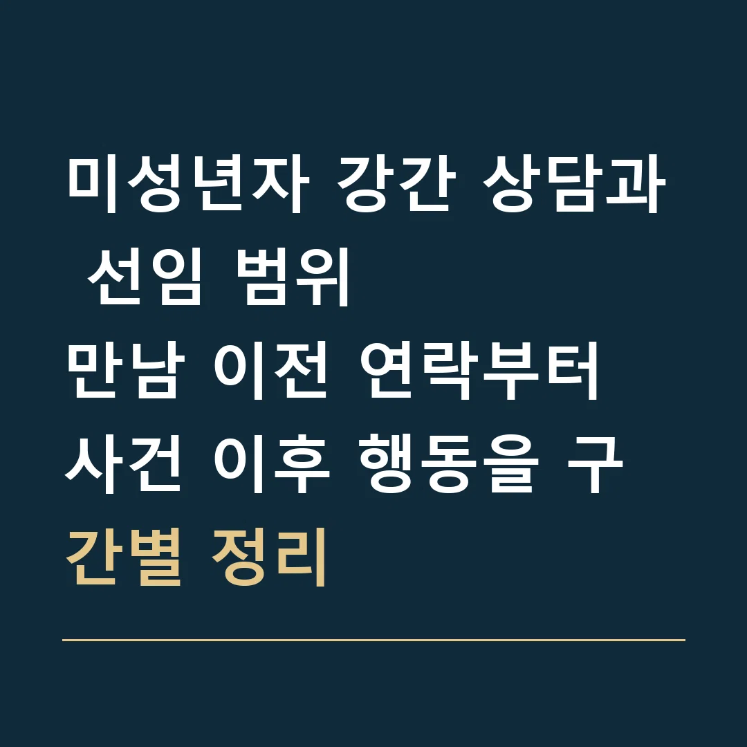 미성년자 강간 상담과 선임 범위 · 만남 이전 연락부터 사건 이후 행동을 구간별 정리