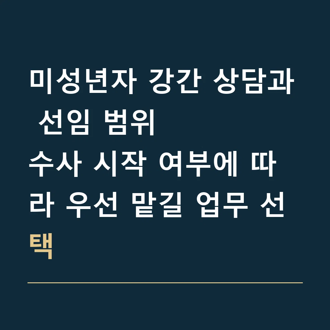 미성년자 강간 상담과 선임 범위 · 수사 시작 여부에 따라 우선 맡길 업무 선택