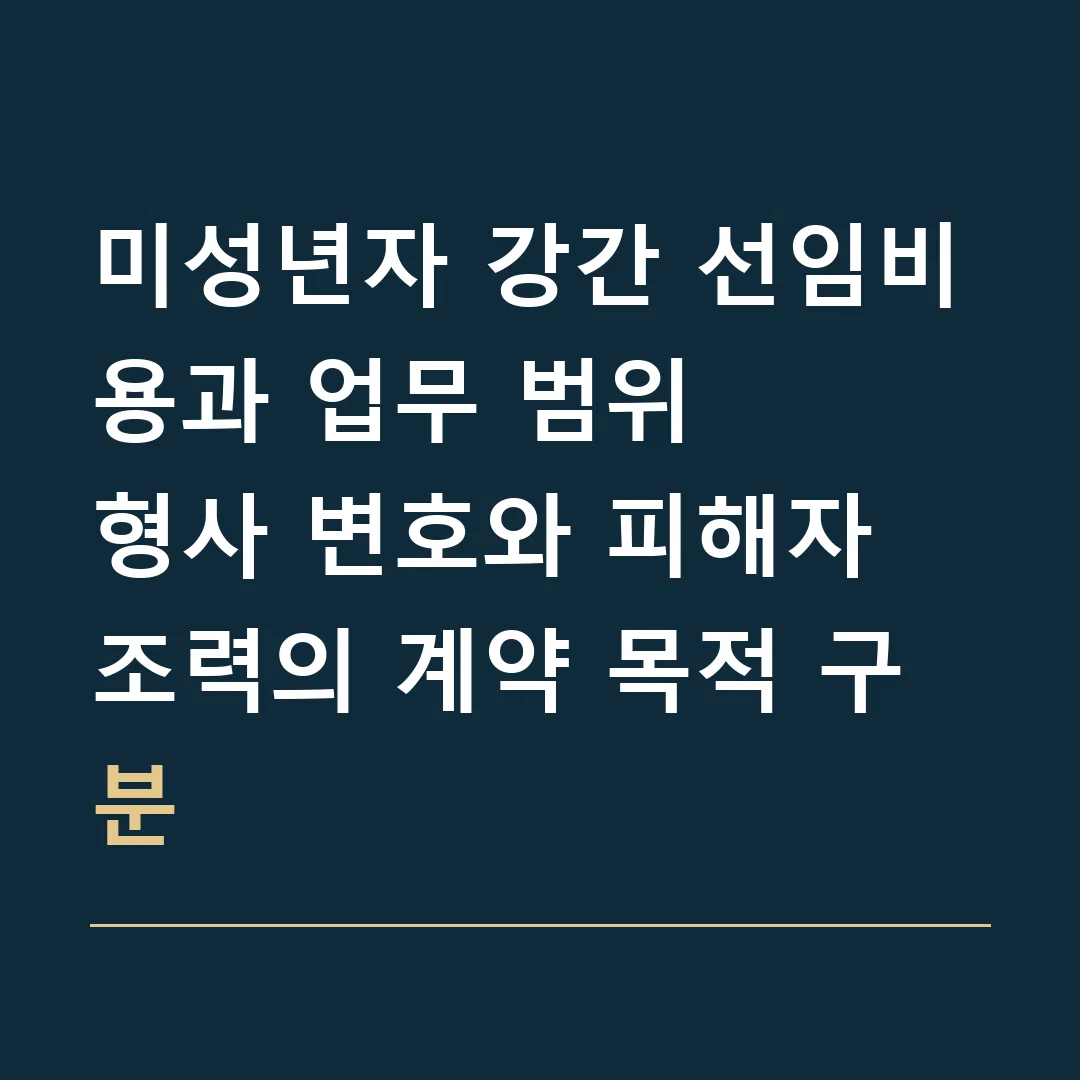미성년자 강간 선임비용과 업무 범위 · 형사 변호와 피해자 조력의 계약 목적 구분