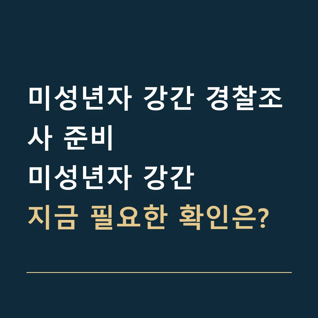 미성년자 강간 경찰조사 준비 · 미성년자 강간
지금 필요한 확인은?