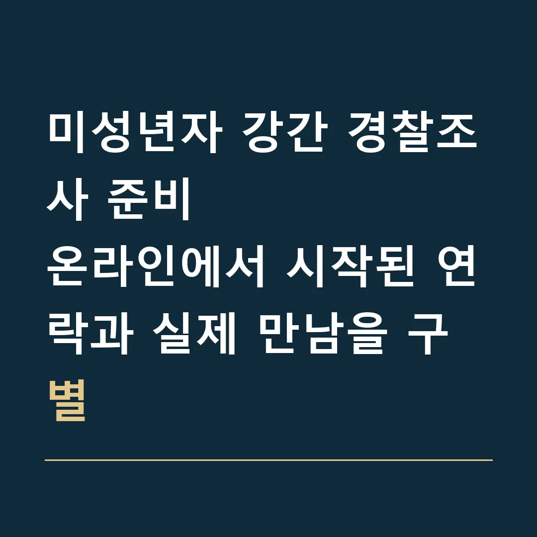 미성년자 강간 경찰조사 준비 · 온라인에서 시작된 연락과 실제 만남을 구별