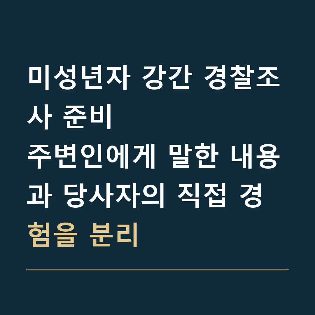 미성년자 강간 경찰조사 준비 · 주변인에게 말한 내용과 당사자의 직접 경험을 분리