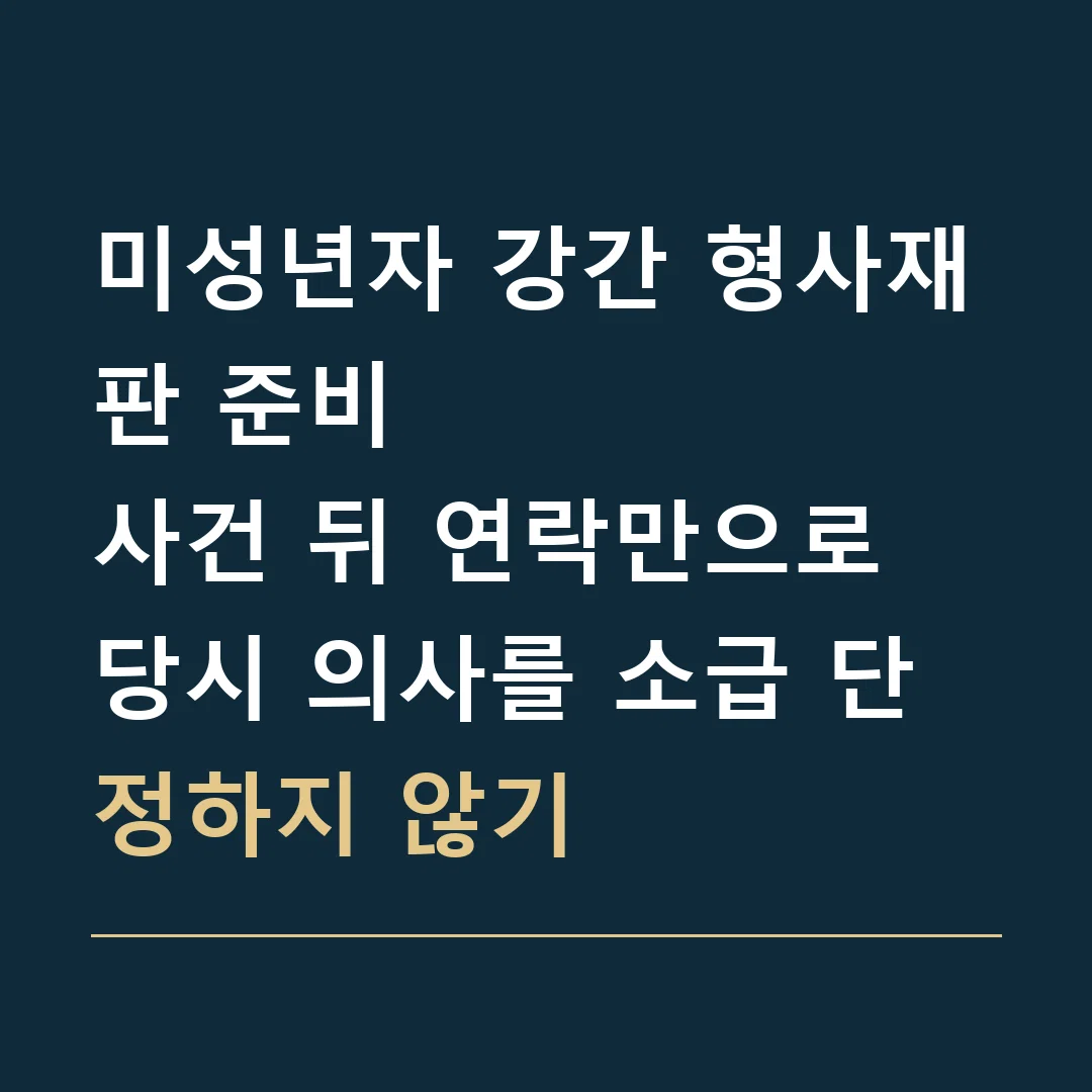 미성년자 강간 형사재판 준비 · 사건 뒤 연락만으로 당시 의사를 소급 단정하지 않기