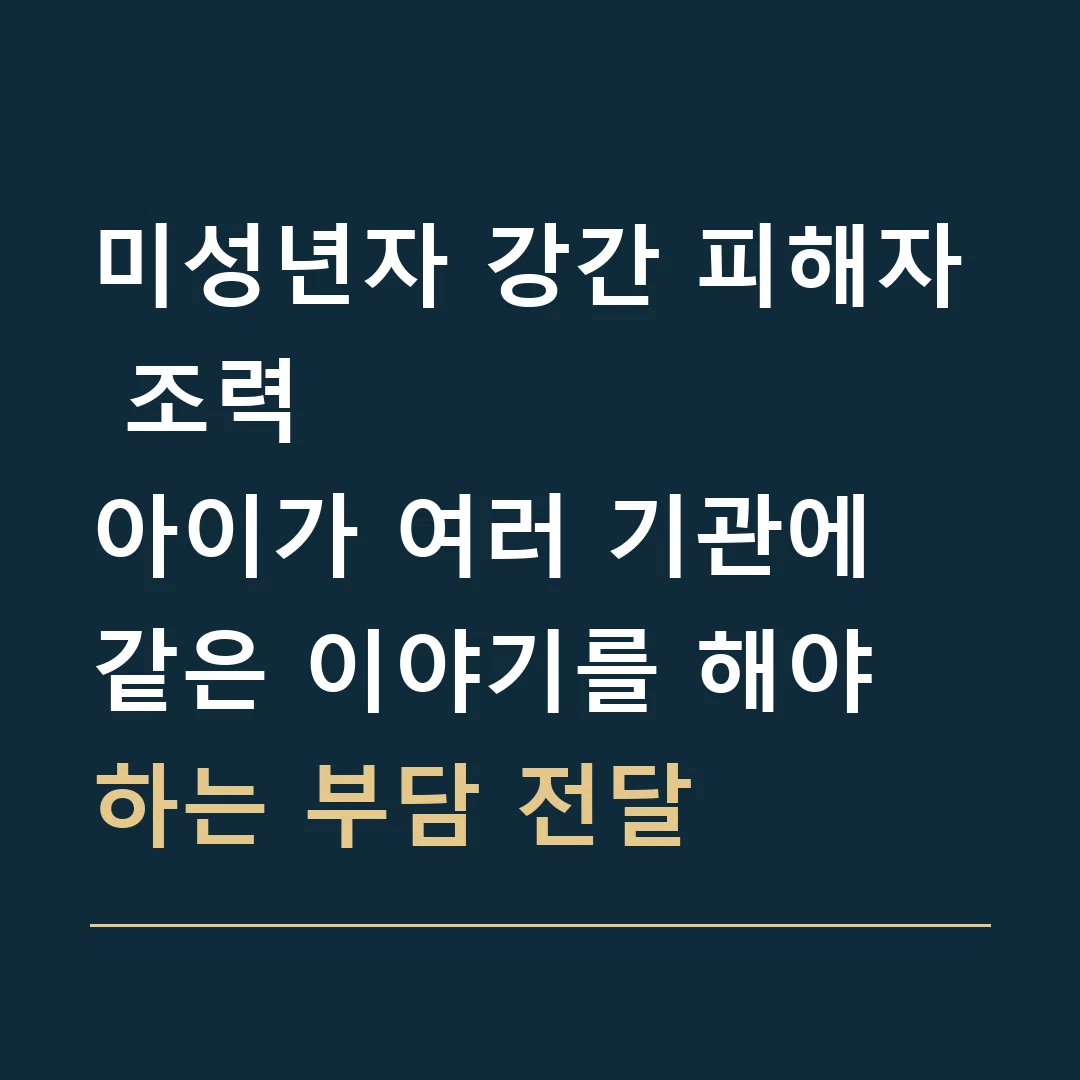 미성년자 강간 피해자 조력 · 아이가 여러 기관에 같은 이야기를 해야 하는 부담 전달