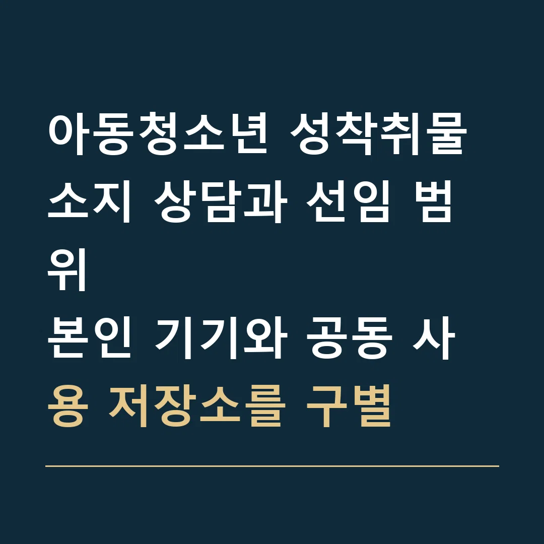 아동청소년 성착취물 소지 상담과 선임 범위 · 본인 기기와 공동 사용 저장소를 구별