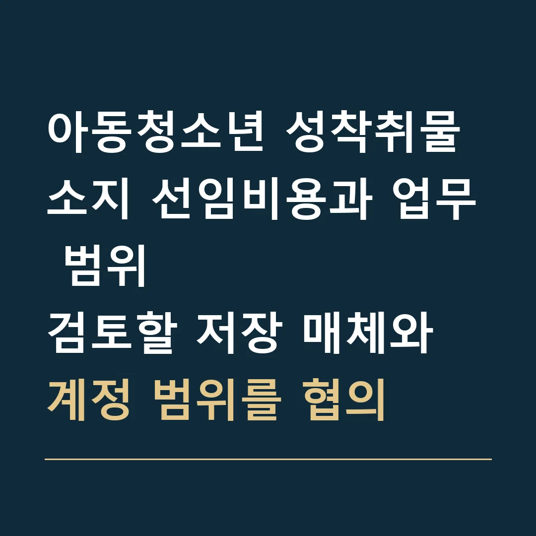 아동청소년 성착취물 소지 선임비용과 업무 범위 · 검토할 저장 매체와 계정 범위를 협의