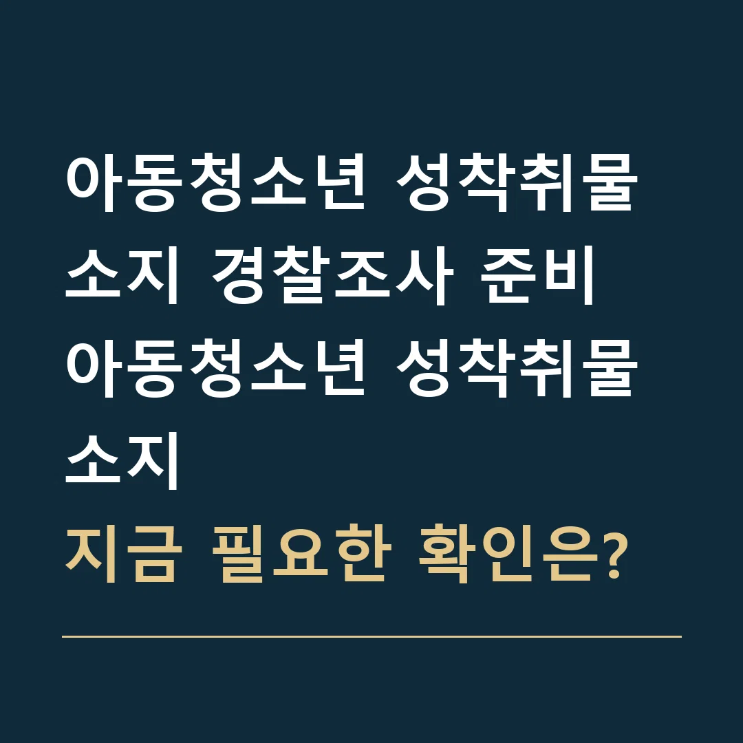 아동청소년 성착취물 소지 경찰조사 준비 · 아동청소년 성착취물 소지
지금 필요한 확인은?