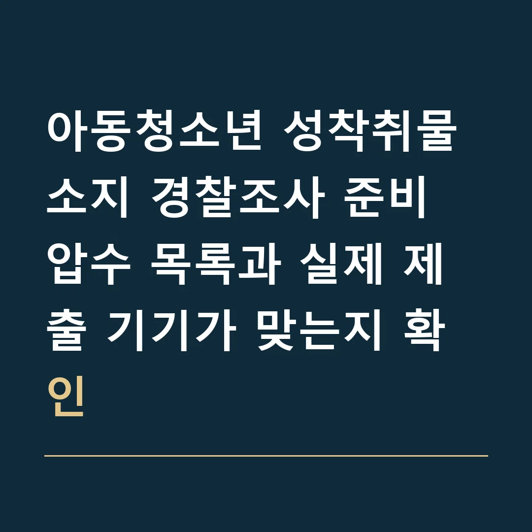 아동청소년 성착취물 소지 경찰조사 준비 · 압수 목록과 실제 제출 기기가 맞는지 확인