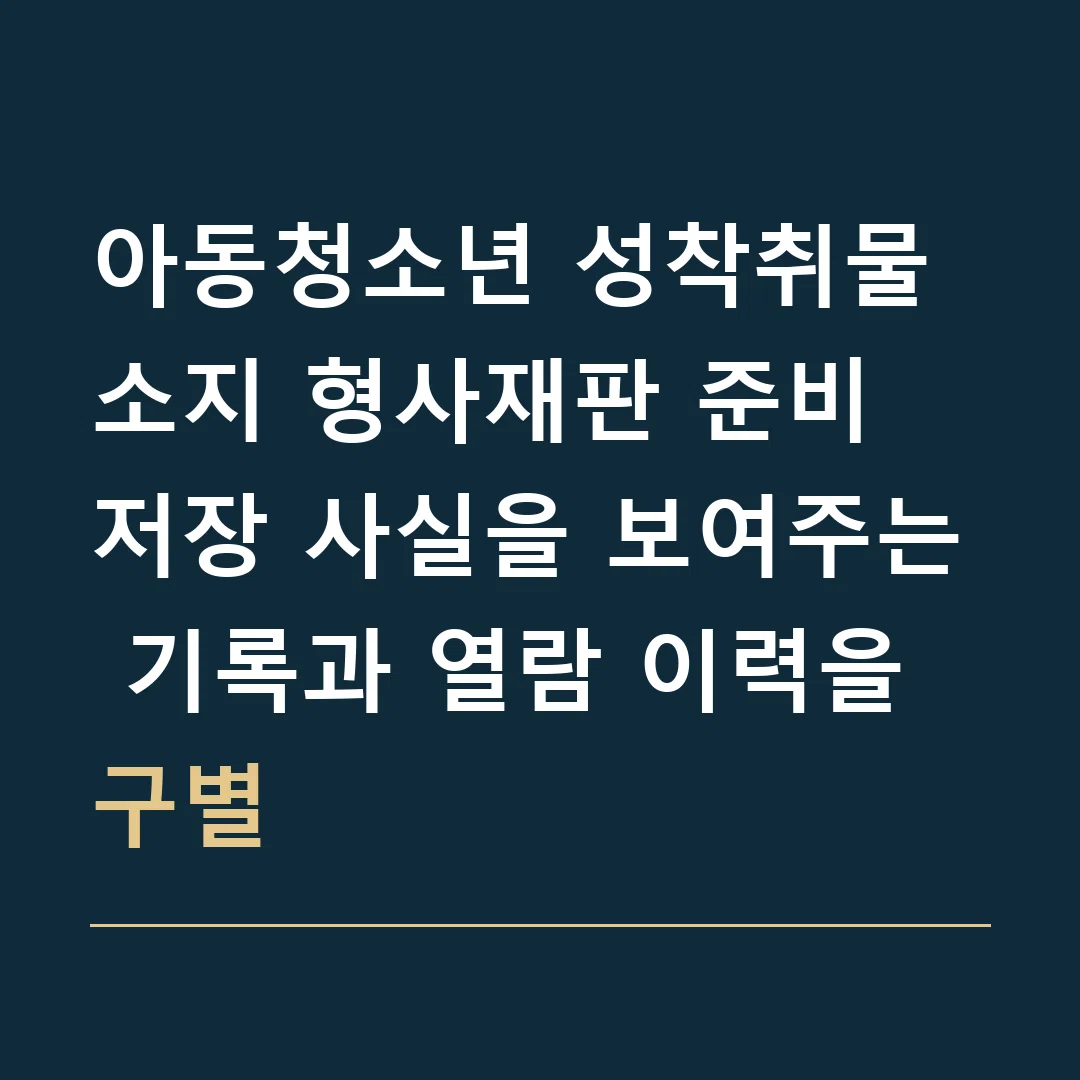 아동청소년 성착취물 소지 형사재판 준비 · 저장 사실을 보여주는 기록과 열람 이력을 구별