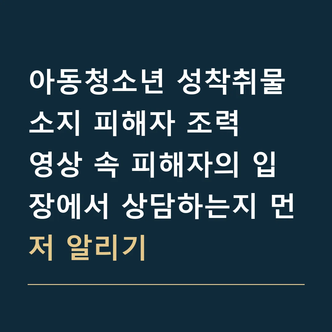 아동청소년 성착취물 소지 피해자 조력 · 영상 속 피해자의 입장에서 상담하는지 먼저 알리기