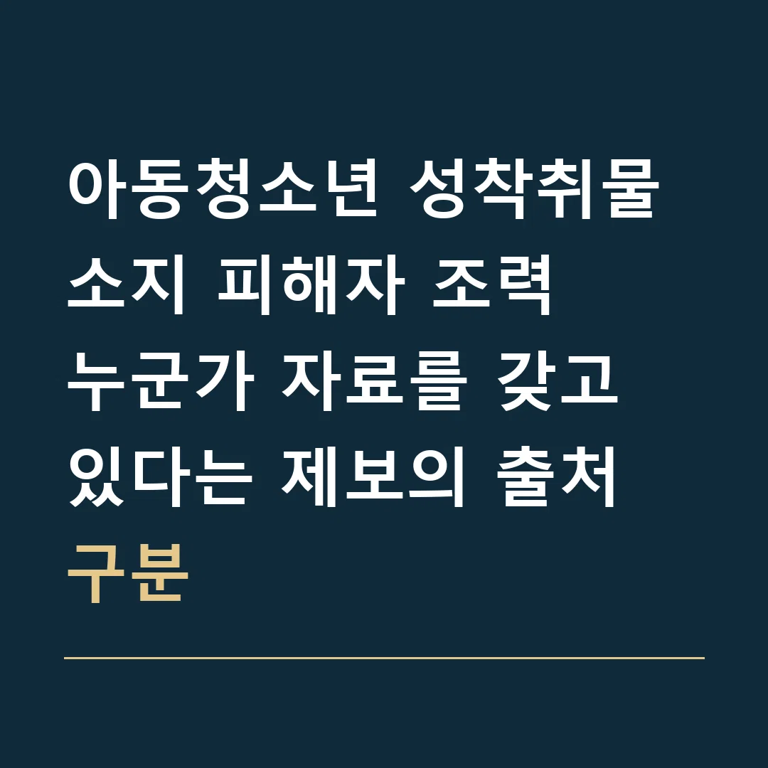 아동청소년 성착취물 소지 피해자 조력 · 누군가 자료를 갖고 있다는 제보의 출처 구분