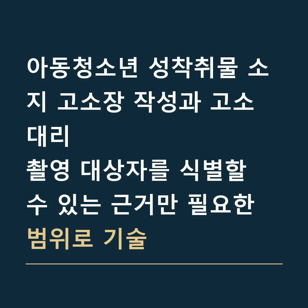 아동청소년 성착취물 소지 고소장 작성과 고소대리 · 촬영 대상자를 식별할 수 있는 근거만 필요한 범위로 기술