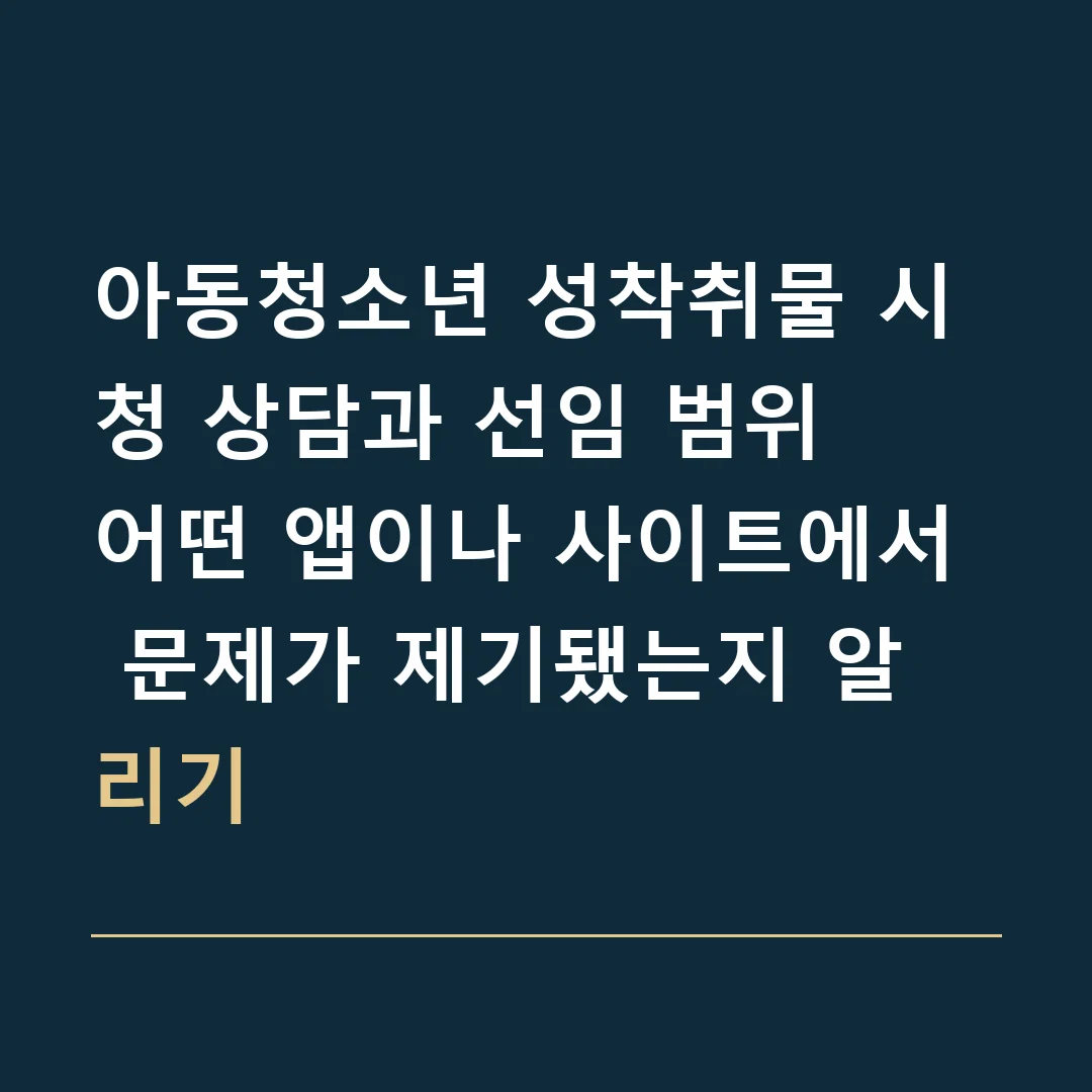 아동청소년 성착취물 시청 상담과 선임 범위 · 어떤 앱이나 사이트에서 문제가 제기됐는지 알리기