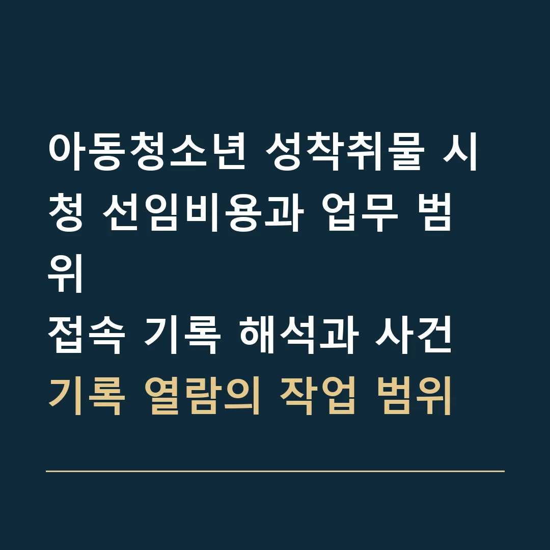 아동청소년 성착취물 시청 선임비용과 업무 범위 · 접속 기록 해석과 사건기록 열람의 작업 범위