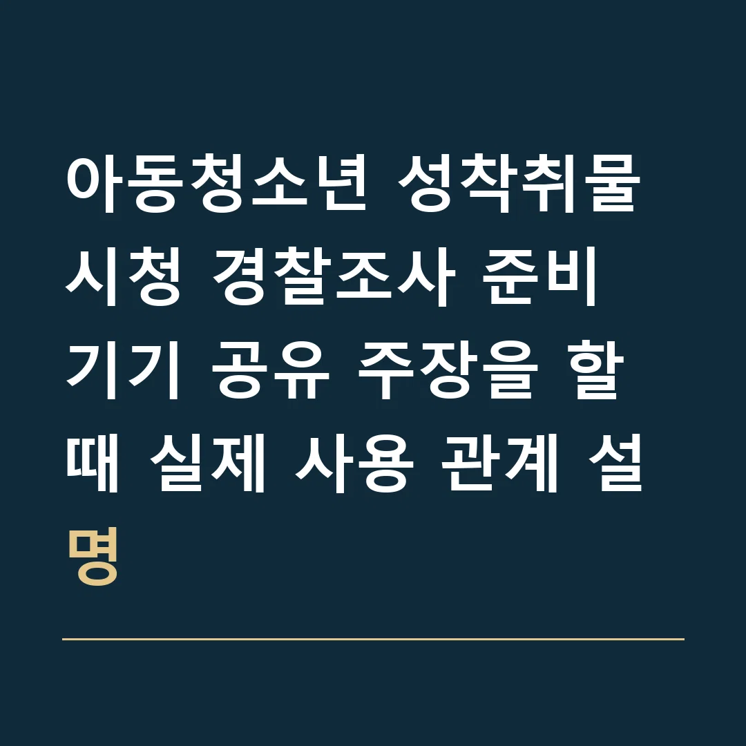 아동청소년 성착취물 시청 경찰조사 준비 · 기기 공유 주장을 할 때 실제 사용 관계 설명