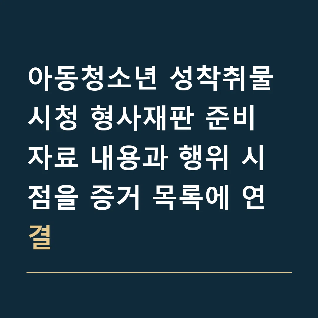 아동청소년 성착취물 시청 형사재판 준비 · 자료 내용과 행위 시점을 증거 목록에 연결