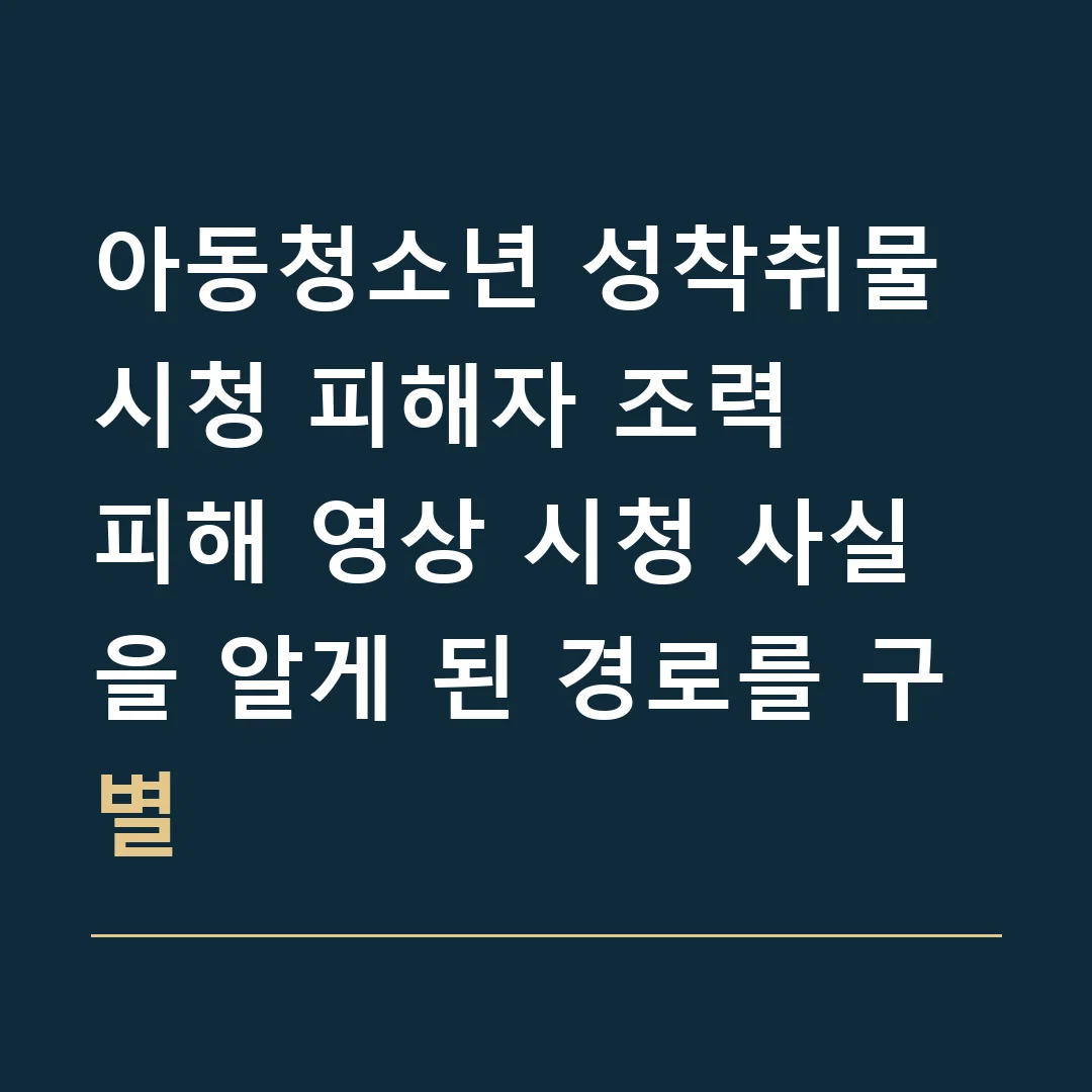 아동청소년 성착취물 시청 피해자 조력 · 피해 영상 시청 사실을 알게 된 경로를 구별