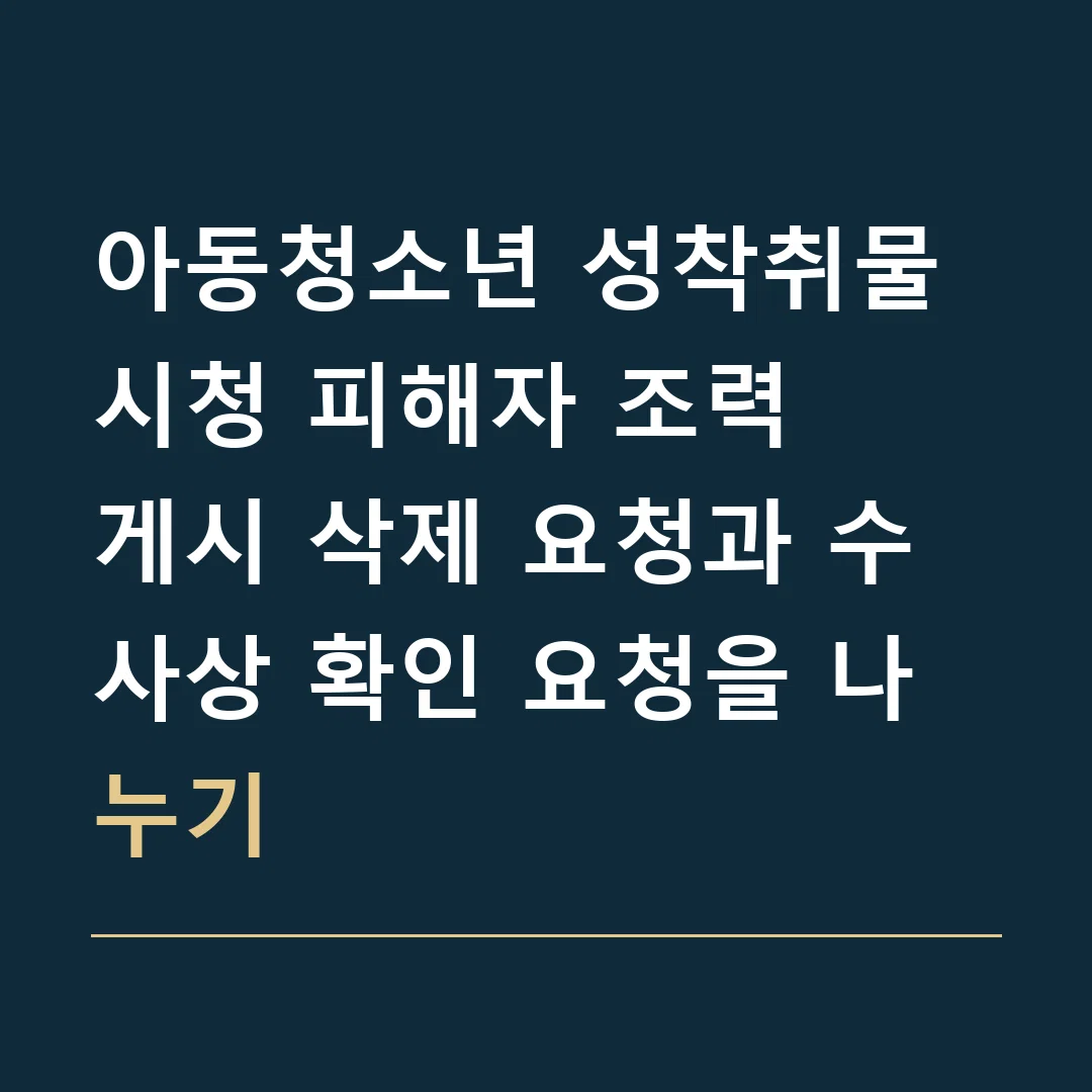 아동청소년 성착취물 시청 피해자 조력 · 게시 삭제 요청과 수사상 확인 요청을 나누기