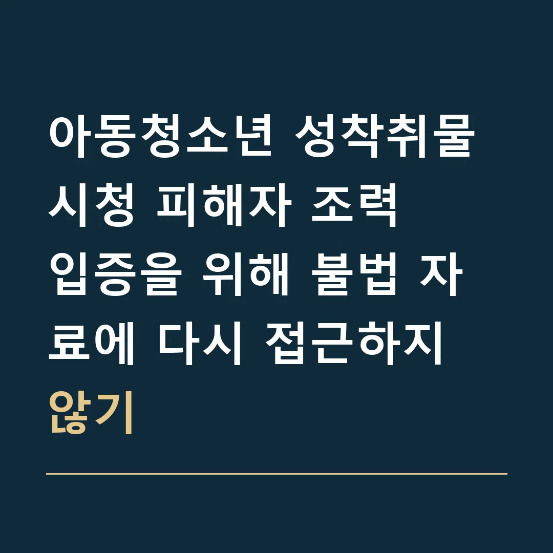 아동청소년 성착취물 시청 피해자 조력 · 입증을 위해 불법 자료에 다시 접근하지 않기